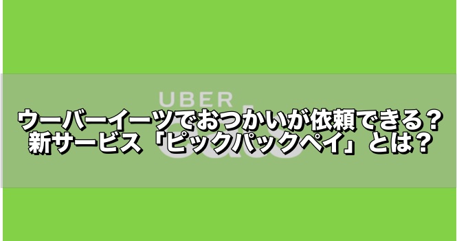 ウーバーイーツ,おつかい,ピックパックペイ