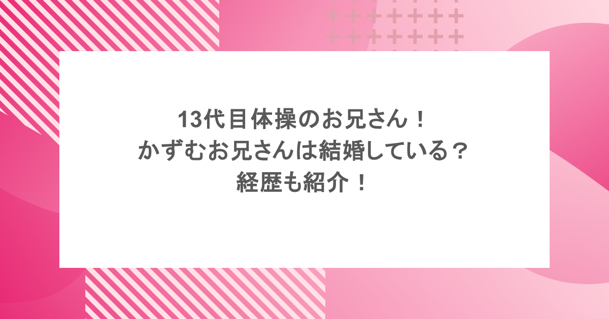 13代目体操のお兄さん！かずむお兄さんは結婚している？経歴も紹介！