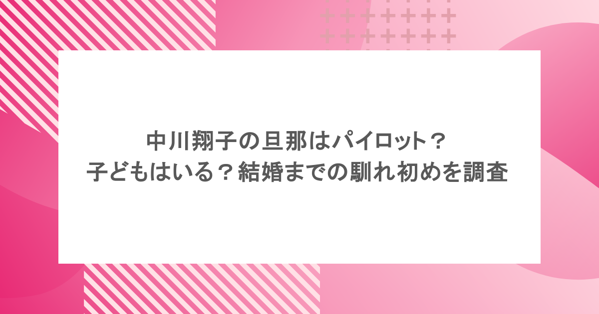 中川翔子の旦那はパイロット？子どもはいる？結婚までの馴れ初めを調査