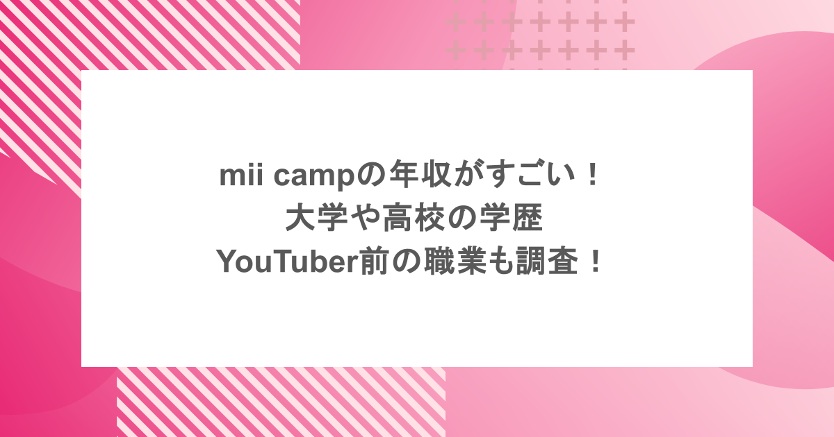 mii campの年収がすごい!大学や高校の学歴にYouTuber前の職業も調査!