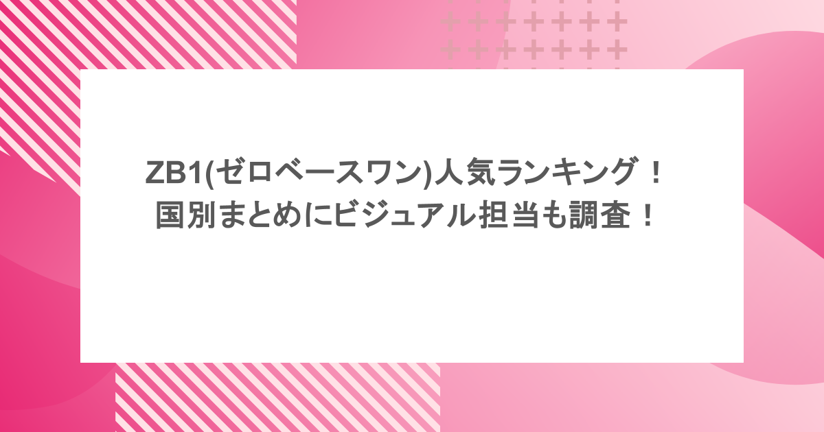 ZB1(ゼロベースワン)人気メンバーランキング!国別まとめにビジュアル担当も調査!