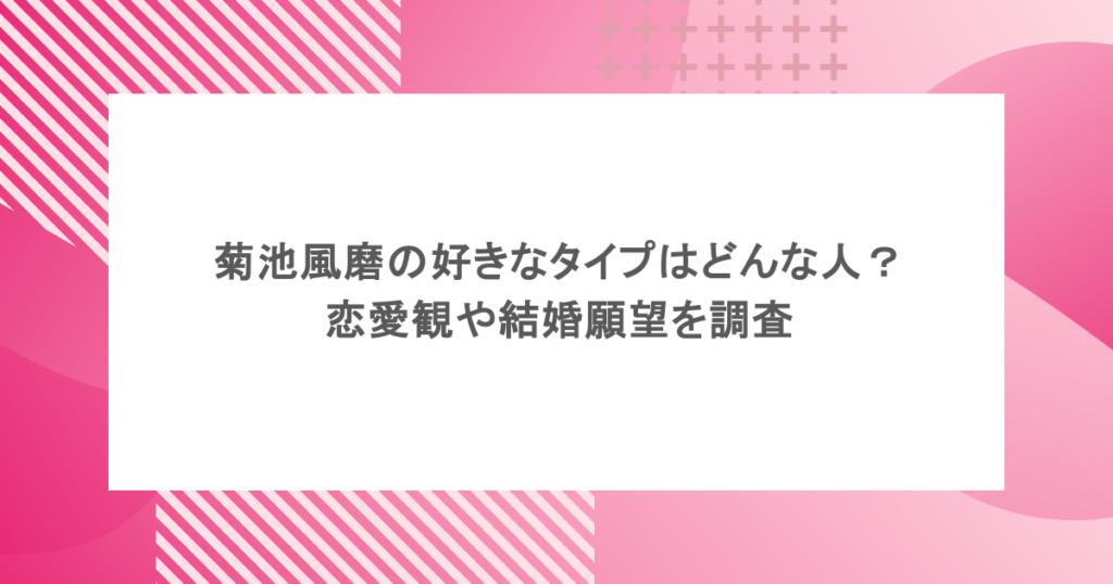 菊池風磨の好きなタイプはどんな人?恋愛観や結婚願望を調査