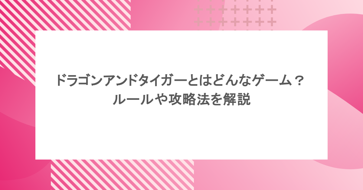 ドラゴンアンドタイガーとはどんなゲーム?ルールや攻略法を解説