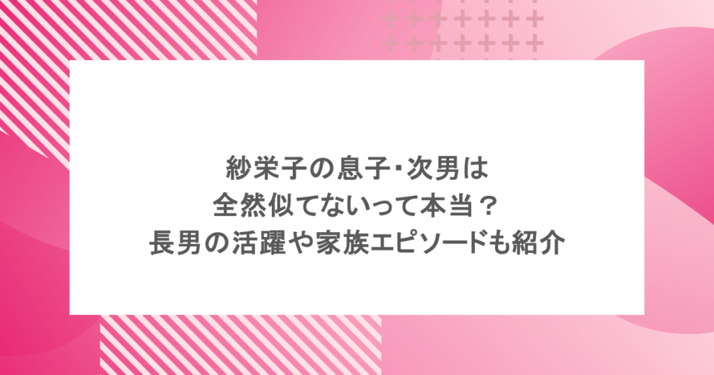 紗栄子の息子・次男は全然似てないって本当？長男の活躍や家族エピソードも紹介