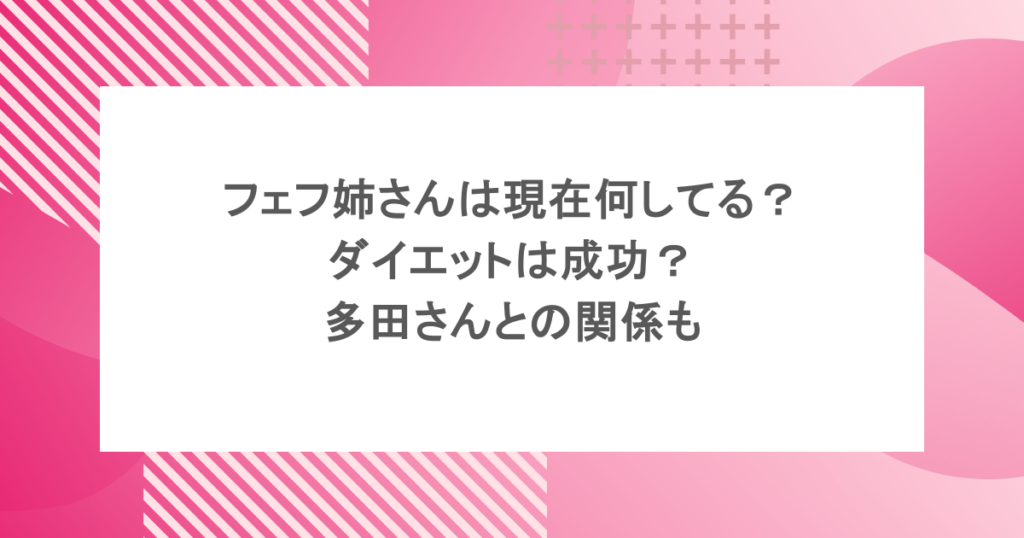 フェフ姉さんは現在何してる?ダイエットは成功?多田さんとの関係も