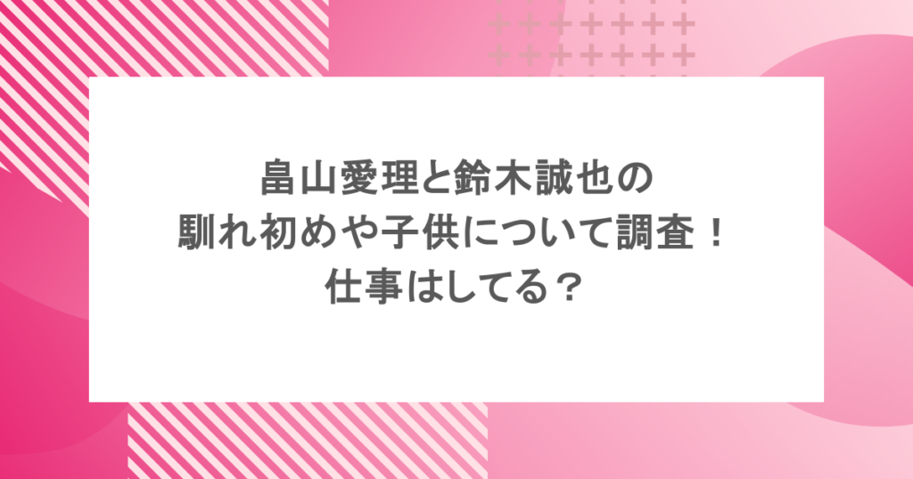 畠山愛理と鈴木誠也の馴れ初めや子供について調査！仕事はしてる？
