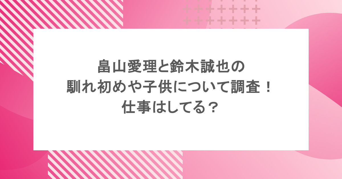 畠山愛理と鈴木誠也の馴れ初めや子供について調査!仕事はしてる?